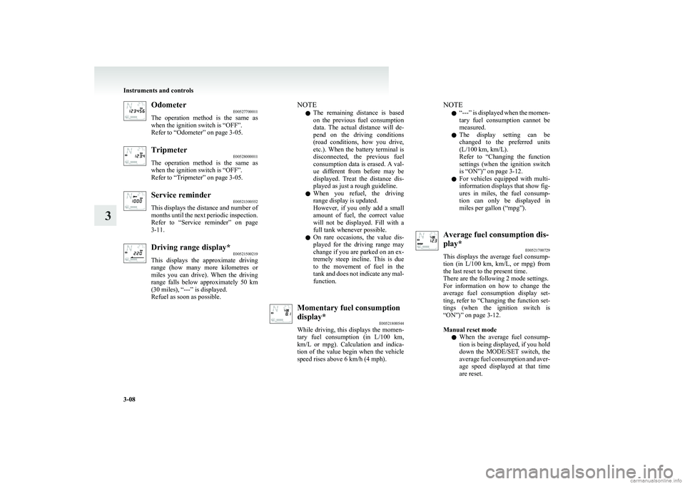 MITSUBISHI COLT 2011  Owners Manual (in English) OdometerE00527700011
The  operation  method  is  the  same  as
when the ignition switch is “OFF”.
Refer to “Odometer” on page 3-05.Tripmeter E00528000011
The  operation  method  is  the  same 