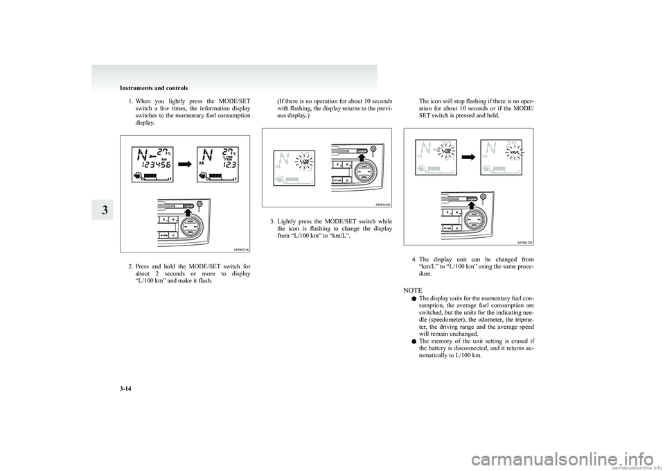 MITSUBISHI COLT 2011  Owners Manual (in English) 1.When  you  lightly  press  the  MODE/SET
switch  a  few  times,  the  information  display
switches to the momentary fuel consumption
display.
2. Press  and  hold  the  MODE/SET  switch  for
about  