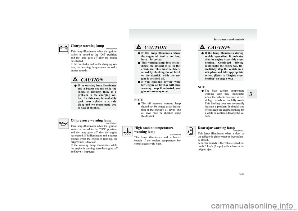 MITSUBISHI COLT 2011   (in English) Owners Manual Charge warning lampE00502700036
This  lamp  illuminates  when  the  ignition
switch  is  turned  to  the  “ON”  position,
and  the  lamp  goes  off  after  the  engine
has started.
In the event of