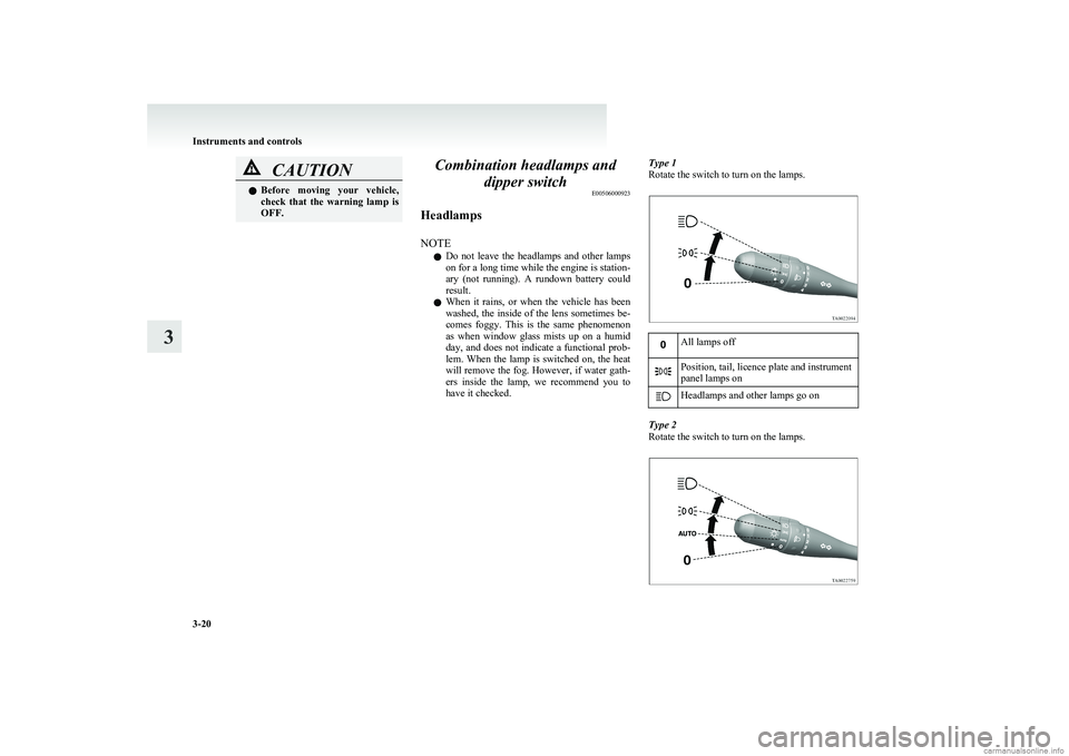 MITSUBISHI COLT 2011  Owners Manual (in English) CAUTIONlBefore  moving  your  vehicle,
check  that  the  warning  lamp  is
OFF.Combination headlamps and
dipper switch E00506000923
Headlamps
NOTE l Do  not  leave  the  headlamps  and  other  lamps
o