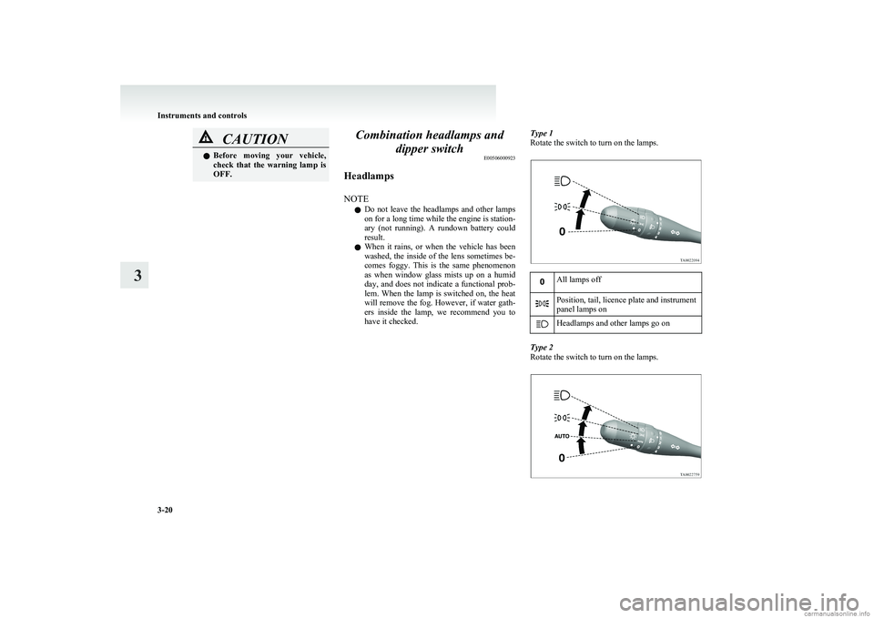 MITSUBISHI COLT 2011   (in English) Owners Manual CAUTIONlBefore  moving  your  vehicle,
check  that  the  warning  lamp  is
OFF.Combination headlamps and
dipper switch E00506000923
Headlamps
NOTE l Do  not  leave  the  headlamps  and  other  lamps
o