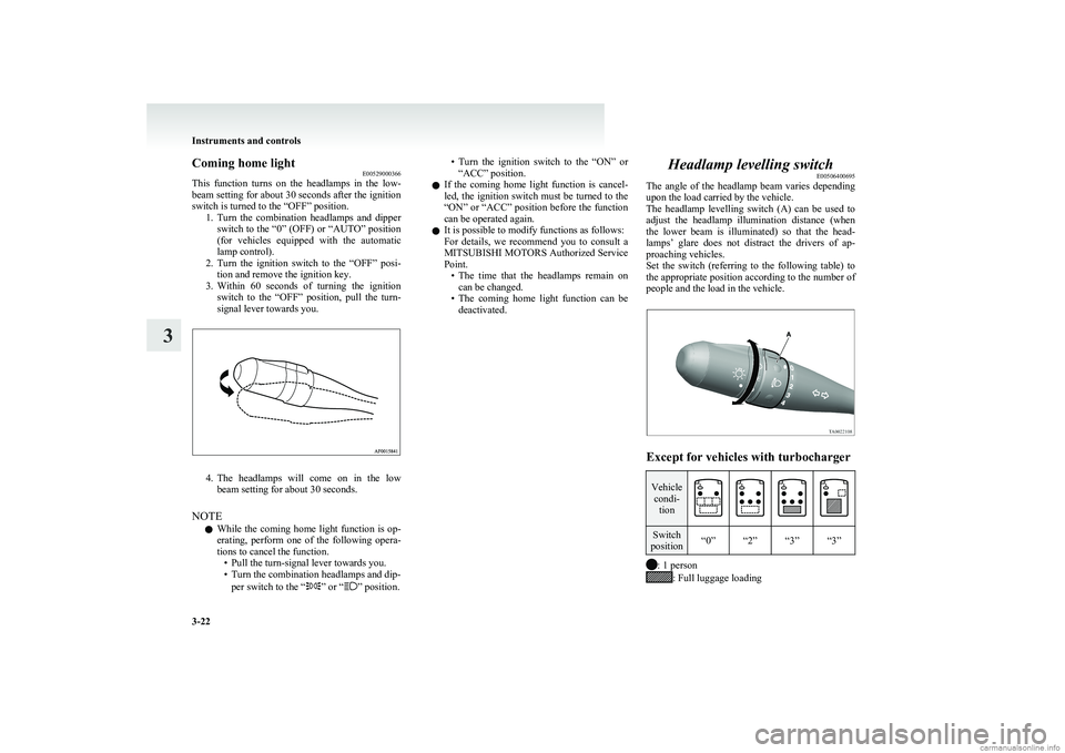 MITSUBISHI COLT 2011   (in English) Owners Manual Coming home lightE00529000366
This  function  turns  on  the  headlamps  in  the  low-
beam setting for about 30 seconds after the ignition
switch is turned to the “OFF” position. 1.Turn  the  com