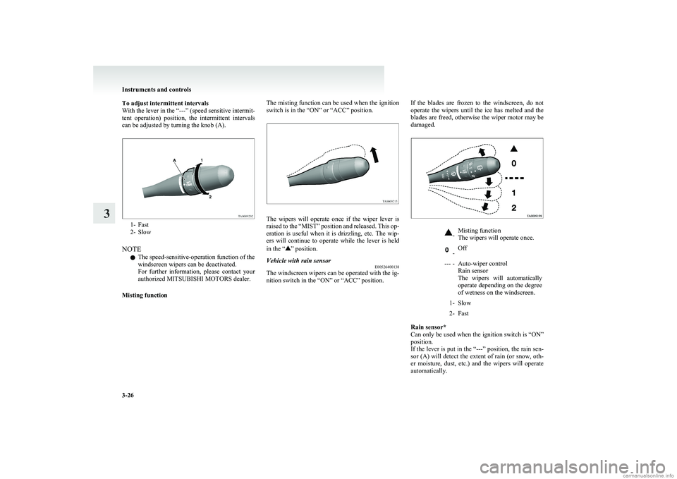 MITSUBISHI COLT 2011   (in English) Owners Manual To adjust intermittent intervals
With the lever in the “---” (speed sensitive intermit-
tent  operation)  position,  the  intermittent  intervals
can be adjusted by turning the knob (A).
1- Fast
2