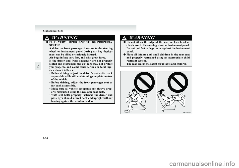 MITSUBISHI GRANDIS 2008  Owners Manual (in English) 2-54 Seat and seat belts
2
WARNING
!●IT IS VERY IMPORTANT TO BE PROPERLY
SEATED.
A driver or front passenger too close to the steering
wheel or instrument panel during air bag deploy-
ment can be ki