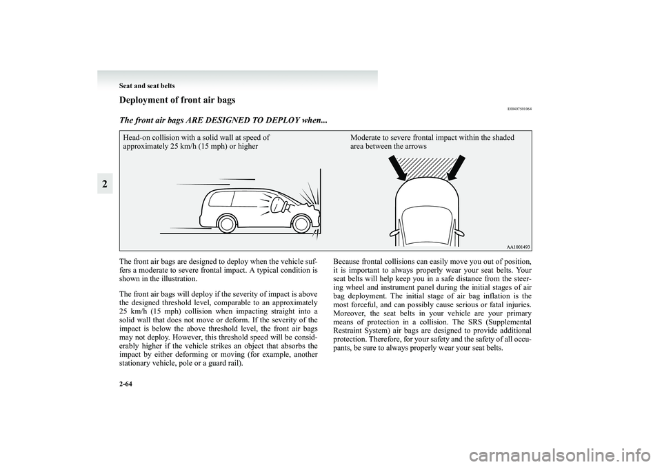 MITSUBISHI GRANDIS 2008  Owners Manual (in English) 2-64 Seat and seat belts
2
Deployment of front air bags
E00407501064
The front air bags ARE DESIGNED TO DEPLOY when...The front air bags are designed to deploy when the vehicle suf-
fers a moderate to