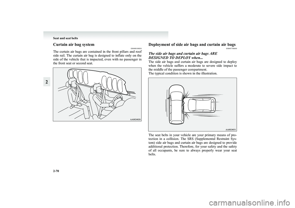 MITSUBISHI GRANDIS 2008  Owners Manual (in English) 2-70 Seat and seat belts
2
Curtain air bag system
E00409100038
The curtain air bags are contained in the front pillars and roof
side rail. The curtain air bag is designed to inflate only on the
side o