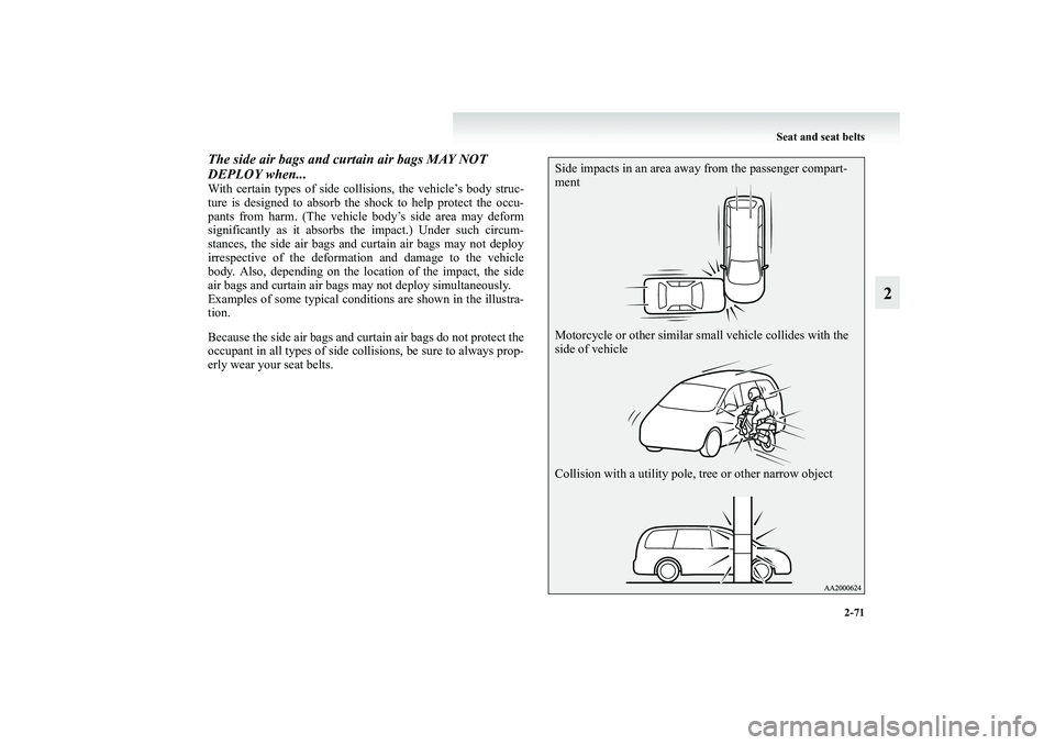 MITSUBISHI GRANDIS 2008  Owners Manual (in English) Seat and seat belts
2-71
2
The side air bags and curtain air bags MAY NOT 
DEPLOY when...With certain types of side collisions, the vehicle’s body struc-
ture is designed to absorb the shock to help