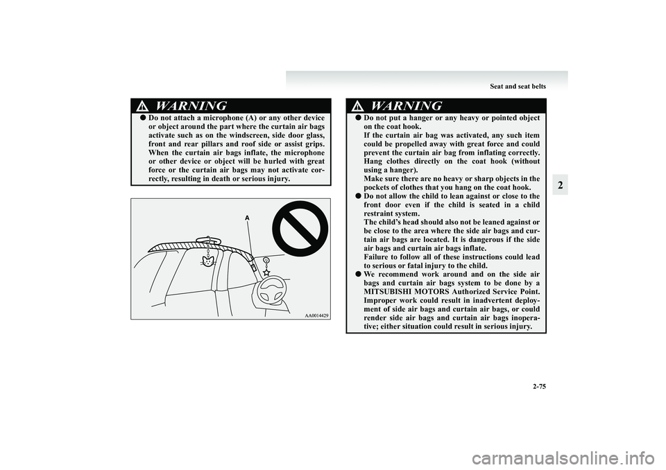 MITSUBISHI GRANDIS 2008 Owners Manual (in English) Seat and seat belts
2-75
2
WARNING
!●Do not attach a microphone (A) or any other device
or object around the part where the curtain air bags
activate such as on the windscreen, side door glass,
fron MITSUBISHI GRANDIS 2008 Owners Manual (in English) Seat and seat belts
2-75
2
WARNING
!●Do not attach a microphone (A) or any other device
or object around the part where the curtain air bags
activate such as on the windscreen, side door glass,
fron
