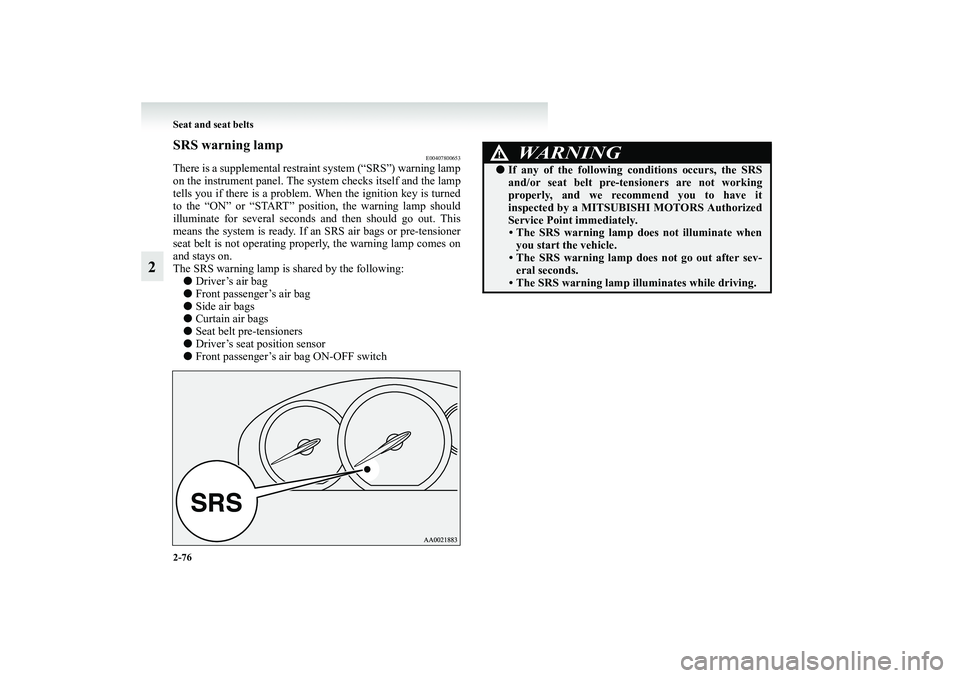 MITSUBISHI GRANDIS 2008 Owners Manual (in English) 2-76 Seat and seat belts
2
SRS warning lamp
E00407800653
There is a supplemental restraint system (“SRS”) warning lamp
on the instrument panel. The system checks itself and the lamp
tells you if t MITSUBISHI GRANDIS 2008 Owners Manual (in English) 2-76 Seat and seat belts
2
SRS warning lamp
E00407800653
There is a supplemental restraint system (“SRS”) warning lamp
on the instrument panel. The system checks itself and the lamp
tells you if t