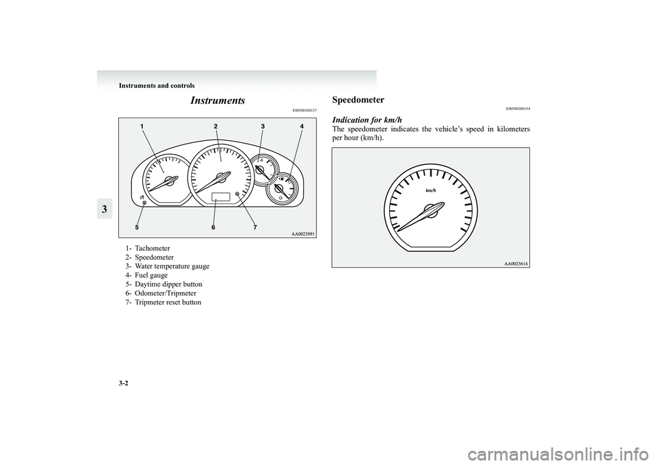 MITSUBISHI GRANDIS 2008 Owners Manual (in English) 3-2 Instruments and controls
3Instruments
E00500100137
Speedometer
E00500200154
Indication for km/hThe speedometer indicates the vehicle’s speed in kilometers
per hour (km/h).
1- Tachometer
2- Speed MITSUBISHI GRANDIS 2008 Owners Manual (in English) 3-2 Instruments and controls
3Instruments
E00500100137
Speedometer
E00500200154
Indication for km/hThe speedometer indicates the vehicle’s speed in kilometers
per hour (km/h).
1- Tachometer
2- Speed