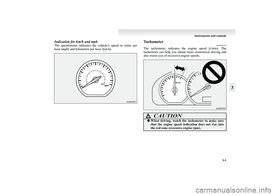 MITSUBISHI GRANDIS 2008 Owners Manual (in English) Instruments and controls
3-3
3
Indication for km/h and mphThe speedometer indicates the vehicle’s speed in miles per
hour (mph) and kilometers per hour (km/h).
Tachometer
E00500300139
The tachometer MITSUBISHI GRANDIS 2008 Owners Manual (in English) Instruments and controls
3-3
3
Indication for km/h and mphThe speedometer indicates the vehicle’s speed in miles per
hour (mph) and kilometers per hour (km/h).
Tachometer
E00500300139
The tachometer