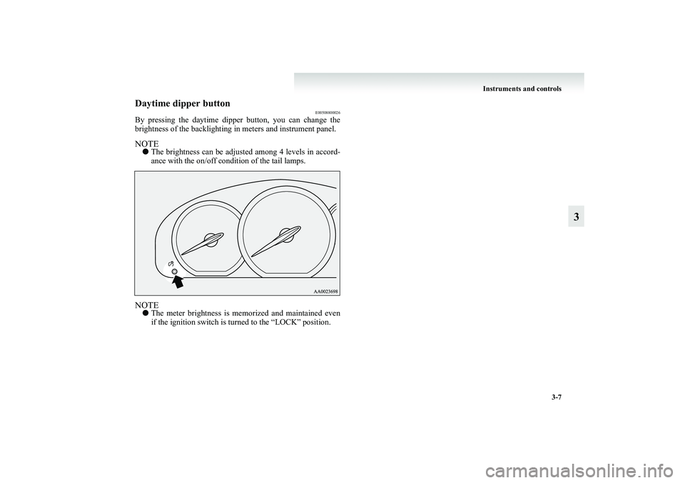 MITSUBISHI GRANDIS 2008 Owners Manual (in English) Instruments and controls
3-7
3
Daytime dipper button
E00508800026
By pressing the daytime dipper button, you can change the
brightness of the backlighting in meters and instrument panel.NOTE●The bri MITSUBISHI GRANDIS 2008 Owners Manual (in English) Instruments and controls
3-7
3
Daytime dipper button
E00508800026
By pressing the daytime dipper button, you can change the
brightness of the backlighting in meters and instrument panel.NOTE●The bri