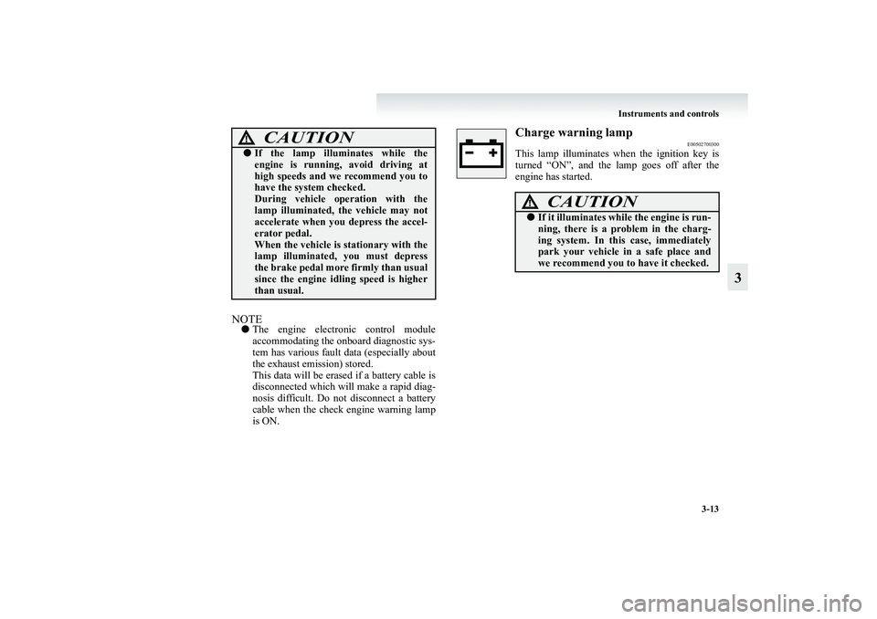 MITSUBISHI GRANDIS 2008 Owners Manual (in English) Instruments and controls
3-13
3
NOTE●The engine electronic control module
accommodating the onboard diagnostic sys-
tem has various fault data (especially about
the exhaust emission) stored.
This da MITSUBISHI GRANDIS 2008 Owners Manual (in English) Instruments and controls
3-13
3
NOTE●The engine electronic control module
accommodating the onboard diagnostic sys-
tem has various fault data (especially about
the exhaust emission) stored.
This da