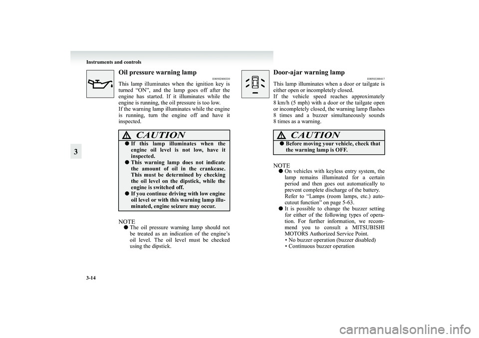 MITSUBISHI GRANDIS 2008 Owners Manual (in English) 3-14 Instruments and controls
3
Oil pressure warning lamp
E00502800330
This lamp illuminates when the ignition key is
turned “ON”, and the lamp goes off after the
engine has started. If it illumin MITSUBISHI GRANDIS 2008 Owners Manual (in English) 3-14 Instruments and controls
3
Oil pressure warning lamp
E00502800330
This lamp illuminates when the ignition key is
turned “ON”, and the lamp goes off after the
engine has started. If it illumin