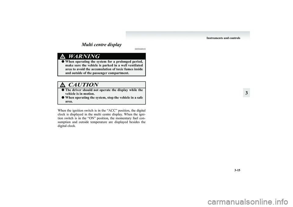 MITSUBISHI GRANDIS 2008  Owners Manual (in English) Instruments and controls
3-15
3 Multi centre display
E00503600120
When the ignition switch is in the “ACC” position, the digital
clock is displayed in the multi centre display. When the igni-
tion