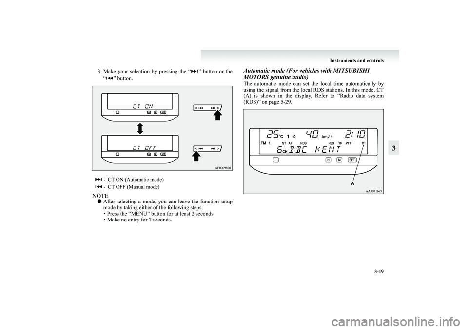 MITSUBISHI GRANDIS 2008  Owners Manual (in English) Instruments and controls
3-19
3
3. Make your selection by pressing the “ ” button or the
“ ” button.NOTE●After selecting a mode, you can leave the function setup
mode by taking either of the