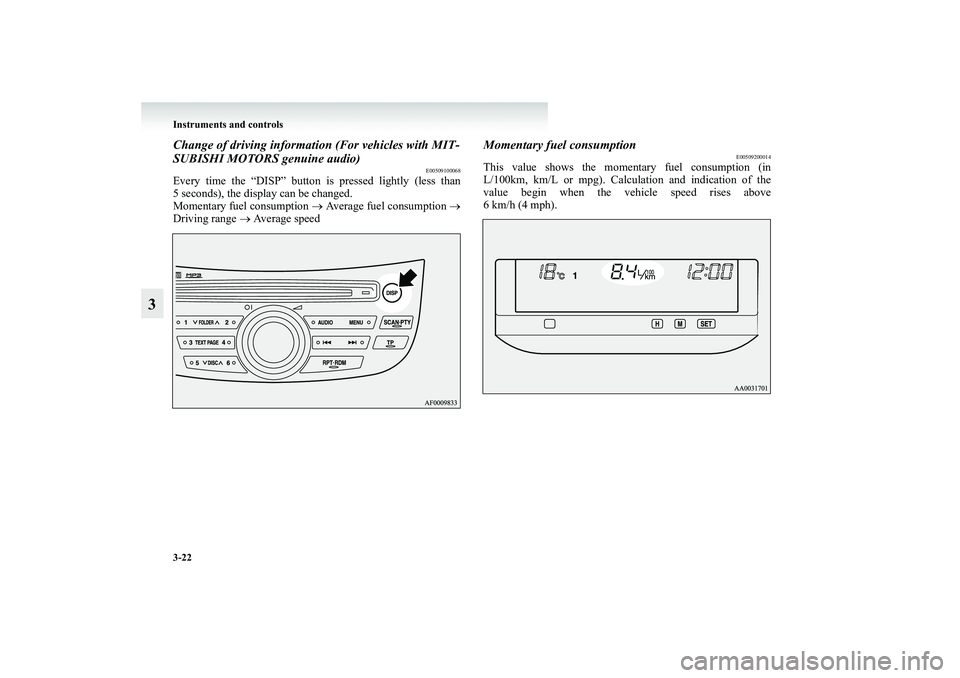 MITSUBISHI GRANDIS 2008  Owners Manual (in English) 3-22 Instruments and controls
3
Change of driving information (For vehicles with MIT-
SUBISHI MOTORS genuine audio) 
E00509100068
Every time the “DISP” button is pressed lightly (less than
5 secon