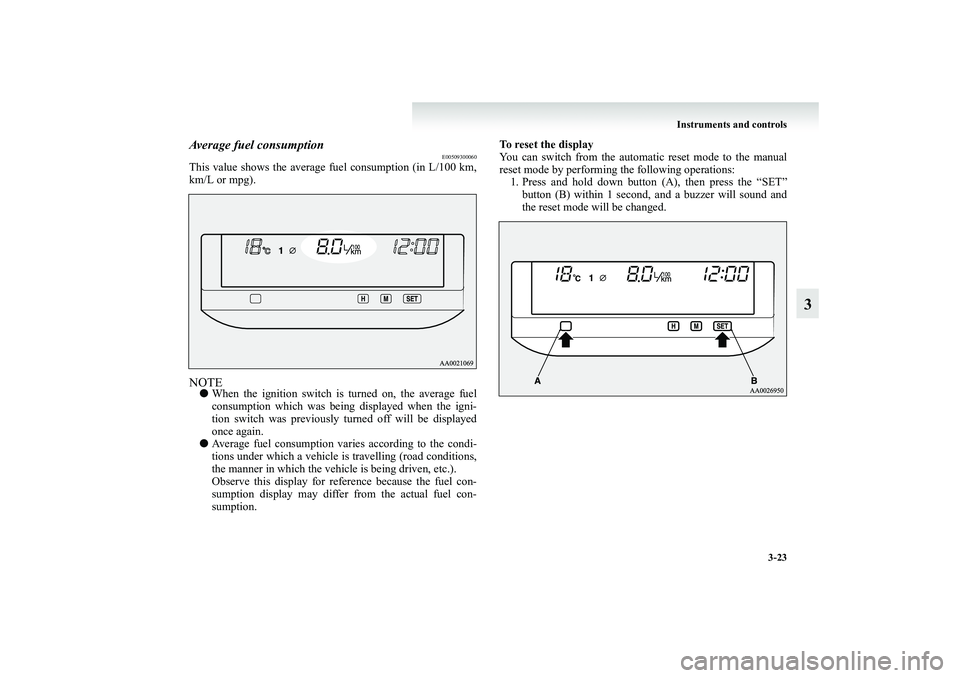 MITSUBISHI GRANDIS 2008  Owners Manual (in English) Instruments and controls
3-23
3
Average fuel consumption
E00509300060
This value shows the average fuel consumption (in L/100 km,
km/L or mpg).NOTE●When the ignition switch is turned on, the average