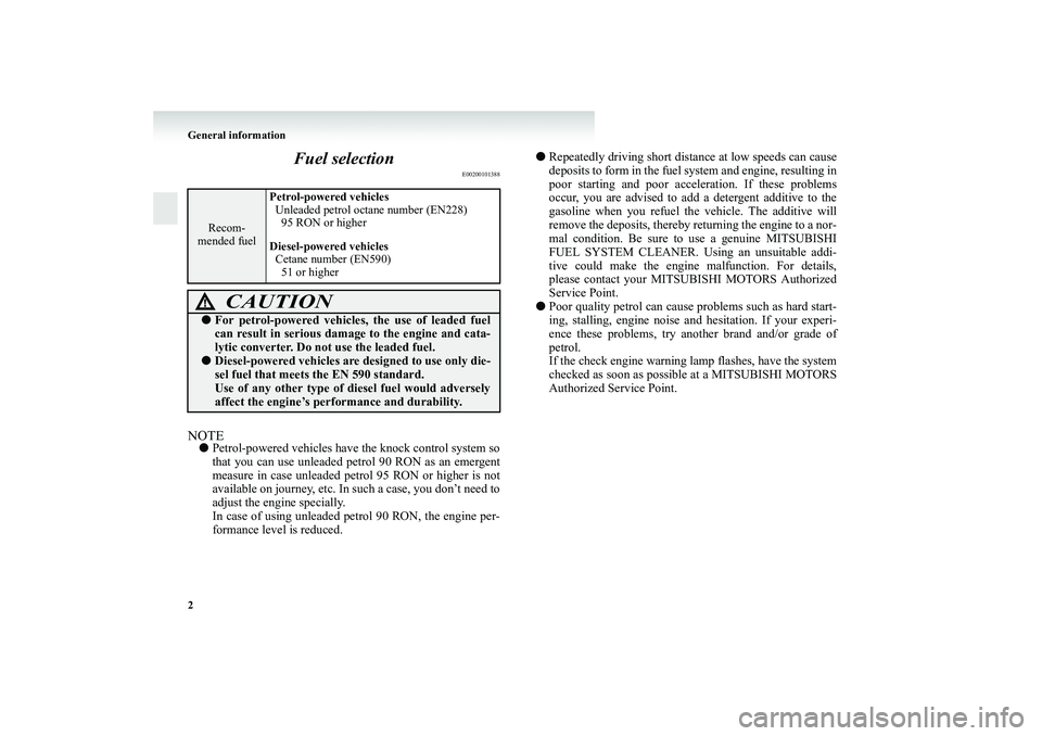 MITSUBISHI GRANDIS 2008 (in English) User Guide 2 General information
Fuel selection
E00200101388
NOTE●Petrol-powered vehicles have the knock control system so
that you can use unleaded petrol 90 RON as an emergent
measure in case unleaded petrol MITSUBISHI GRANDIS 2008 (in English) User Guide 2 General information
Fuel selection
E00200101388
NOTE●Petrol-powered vehicles have the knock control system so
that you can use unleaded petrol 90 RON as an emergent
measure in case unleaded petrol
