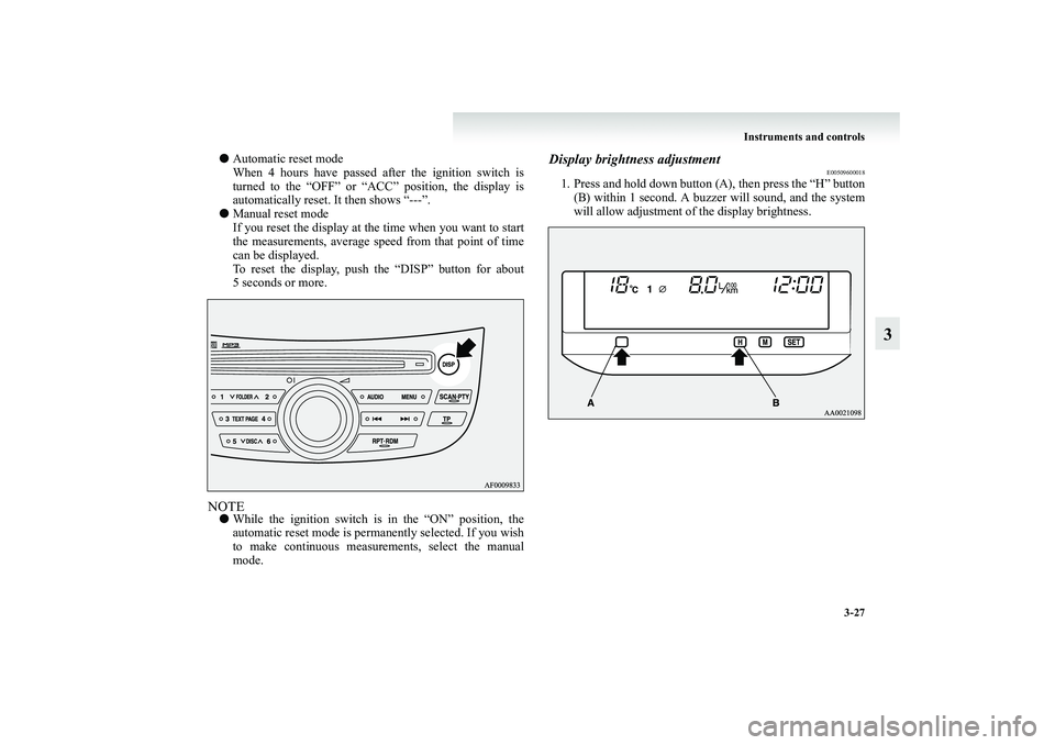 MITSUBISHI GRANDIS 2008 Owners Manual (in English) Instruments and controls
3-27
3
●Automatic reset mode
When 4 hours have passed after the ignition switch is
turned to the “OFF” or “ACC” position, the display is
automatically reset. It then MITSUBISHI GRANDIS 2008 Owners Manual (in English) Instruments and controls
3-27
3
●Automatic reset mode
When 4 hours have passed after the ignition switch is
turned to the “OFF” or “ACC” position, the display is
automatically reset. It then