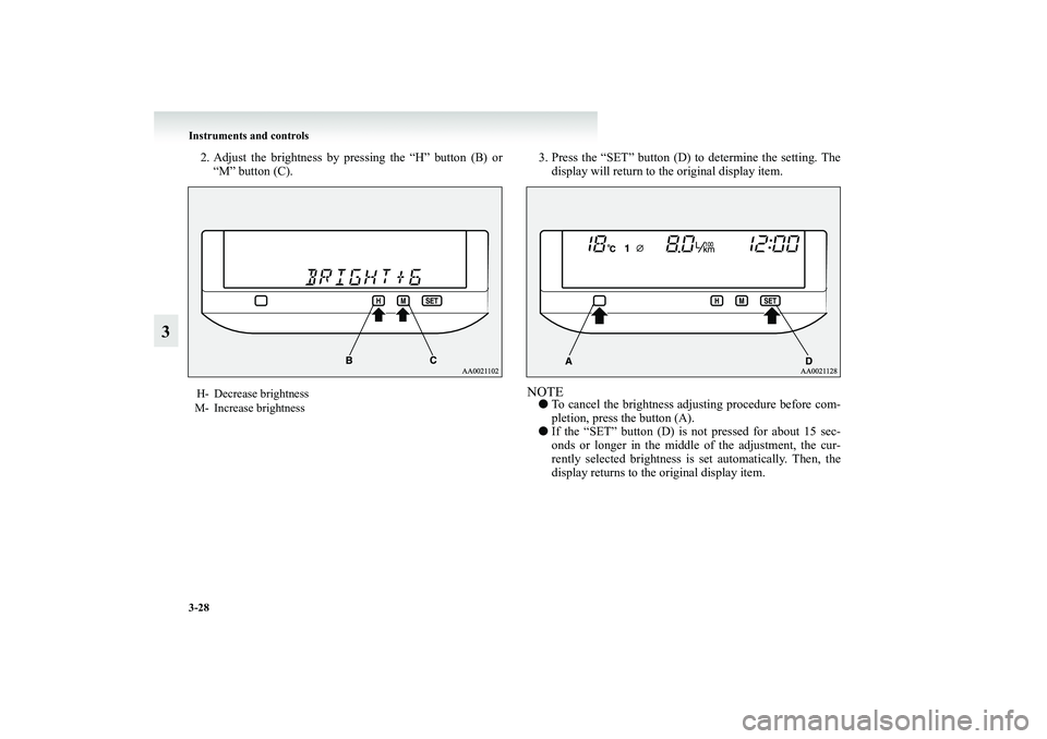 MITSUBISHI GRANDIS 2008 Owners Manual (in English) 3-28 Instruments and controls
3
2. Adjust the brightness by pressing the “H” button (B) or
“M” button (C).3. Press the “SET” button (D) to determine the setting. The
display will return to MITSUBISHI GRANDIS 2008 Owners Manual (in English) 3-28 Instruments and controls
3
2. Adjust the brightness by pressing the “H” button (B) or
“M” button (C).3. Press the “SET” button (D) to determine the setting. The
display will return to