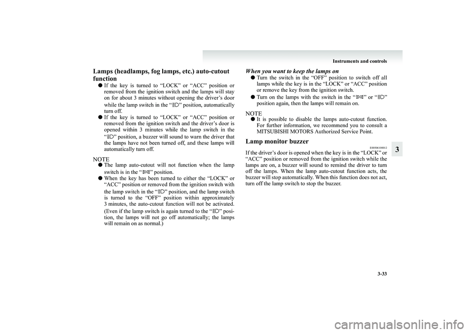 MITSUBISHI GRANDIS 2008 Owners Manual (in English) Instruments and controls
3-33
3
Lamps (headlamps, fog lamps, etc.) auto-cutout
function●If the key is turned to “LOCK” or “ACC” position or
removed from the ignition switch and the lamps wi MITSUBISHI GRANDIS 2008 Owners Manual (in English) Instruments and controls
3-33
3
Lamps (headlamps, fog lamps, etc.) auto-cutout
function●If the key is turned to “LOCK” or “ACC” position or
removed from the ignition switch and the lamps wi