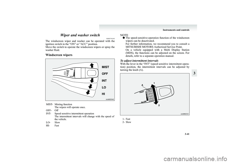 MITSUBISHI GRANDIS 2008 Owners Manual (in English) Instruments and controls
3-41
3 Wiper and washer switch
E00507101162
The windscreen wiper and washer can be operated with the
ignition switch in the “ON” or “ACC” position.
Move the switch to MITSUBISHI GRANDIS 2008 Owners Manual (in English) Instruments and controls
3-41
3 Wiper and washer switch
E00507101162
The windscreen wiper and washer can be operated with the
ignition switch in the “ON” or “ACC” position.
Move the switch to