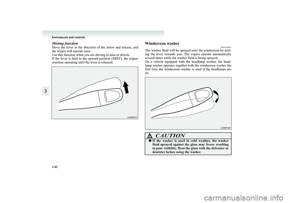 MITSUBISHI GRANDIS 2008 Owners Manual (in English) 3-42 Instruments and controls
3
Misting function Move the lever in the direction of the arrow and release, and
the wipers will operate once.
Use this function when you are driving in mist or drizzle.
MITSUBISHI GRANDIS 2008 Owners Manual (in English) 3-42 Instruments and controls
3
Misting function Move the lever in the direction of the arrow and release, and
the wipers will operate once.
Use this function when you are driving in mist or drizzle.