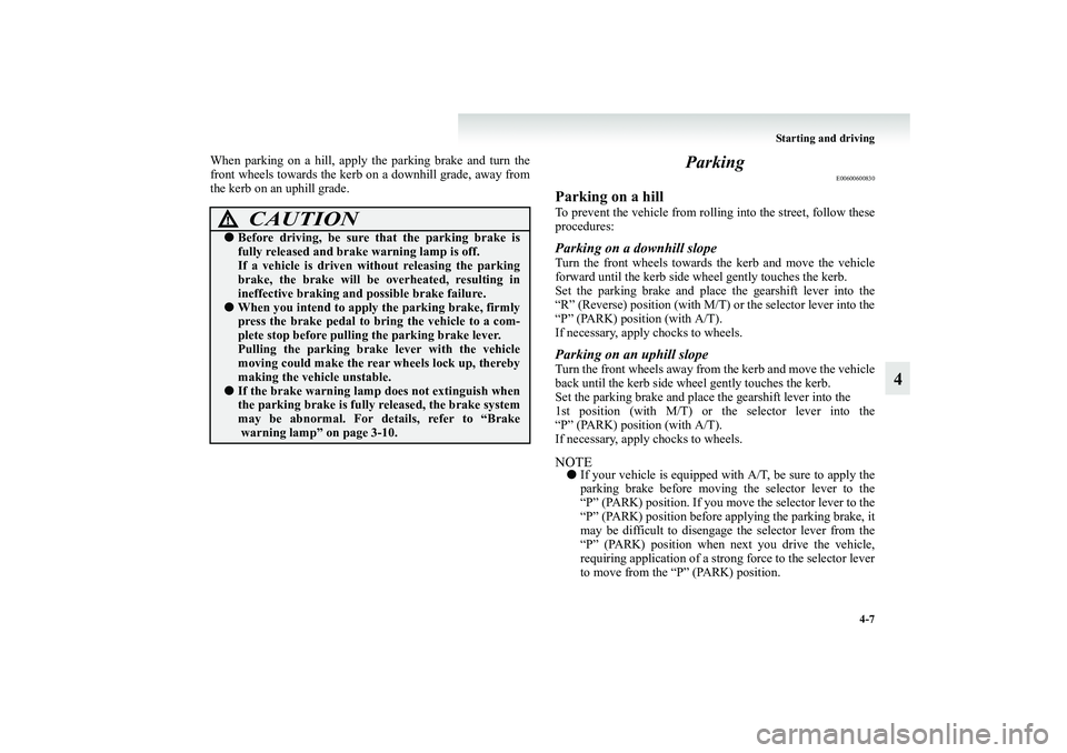 MITSUBISHI GRANDIS 2008 Owners Manual (in English) Starting and driving
4-7
4
When parking on a hill, apply the parking brake and turn the
front wheels towards the kerb on a downhill grade, away from
the kerb on an uphill grade.
Parking
E00600600830
P MITSUBISHI GRANDIS 2008 Owners Manual (in English) Starting and driving
4-7
4
When parking on a hill, apply the parking brake and turn the
front wheels towards the kerb on a downhill grade, away from
the kerb on an uphill grade.
Parking
E00600600830
P