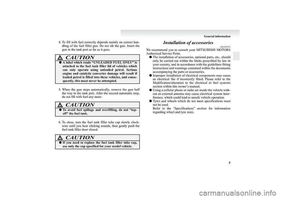 MITSUBISHI GRANDIS 2008 (in English) User Guide General information
5
4. To fill with fuel correctly depends mainly on correct han-
dling of the fuel filler gun. Do not tilt the gun. Insert the
gun in the tank port as far as it goes.
5. When the gu MITSUBISHI GRANDIS 2008 (in English) User Guide General information
5
4. To fill with fuel correctly depends mainly on correct han-
dling of the fuel filler gun. Do not tilt the gun. Insert the
gun in the tank port as far as it goes.
5. When the gu