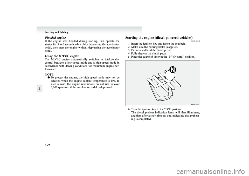 MITSUBISHI GRANDIS 2008 Owners Manual (in English) 4-20 Starting and driving
4
Flooded engineIf the engine was flooded during starting, first operate the
starter for 5 to 6 seconds while fully depressing the accelerator
pedal, then start the engine wi MITSUBISHI GRANDIS 2008 Owners Manual (in English) 4-20 Starting and driving
4
Flooded engineIf the engine was flooded during starting, first operate the
starter for 5 to 6 seconds while fully depressing the accelerator
pedal, then start the engine wi