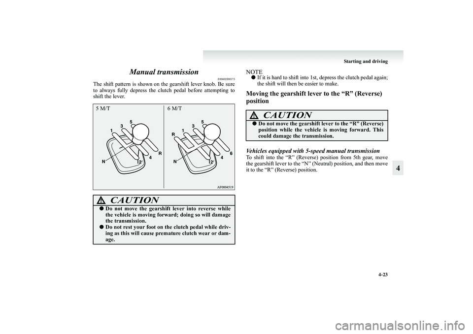 MITSUBISHI GRANDIS 2008 Owners Manual (in English) Starting and driving
4-23
4 Manual transmission
E00602000173
The shift pattern is shown on the gearshift lever knob. Be sure
to always fully depress the clutch pedal before attempting to
shift the lev MITSUBISHI GRANDIS 2008 Owners Manual (in English) Starting and driving
4-23
4 Manual transmission
E00602000173
The shift pattern is shown on the gearshift lever knob. Be sure
to always fully depress the clutch pedal before attempting to
shift the lev