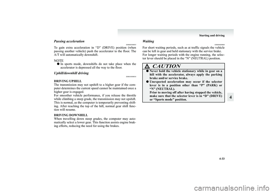 MITSUBISHI GRANDIS 2008 Owners Manual (in English) Starting and driving
4-33
4
Passing acceleration
E00604500055
To gain extra acceleration in “D” (DRIVE) position (when
passing another vehicle) push the accelerator to the floor. The
A/T will auto MITSUBISHI GRANDIS 2008 Owners Manual (in English) Starting and driving
4-33
4
Passing acceleration
E00604500055
To gain extra acceleration in “D” (DRIVE) position (when
passing another vehicle) push the accelerator to the floor. The
A/T will auto