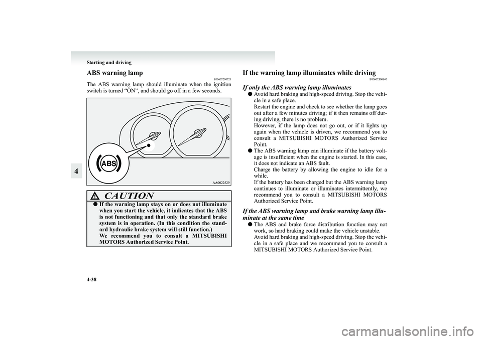 MITSUBISHI GRANDIS 2008 Owners Manual (in English) 4-38 Starting and driving
4
ABS warning lamp
E00607200721
The ABS warning lamp should illuminate when the ignition
switch is turned “ON”, and should go off in a few seconds.
If the warning lamp il MITSUBISHI GRANDIS 2008 Owners Manual (in English) 4-38 Starting and driving
4
ABS warning lamp
E00607200721
The ABS warning lamp should illuminate when the ignition
switch is turned “ON”, and should go off in a few seconds.
If the warning lamp il
