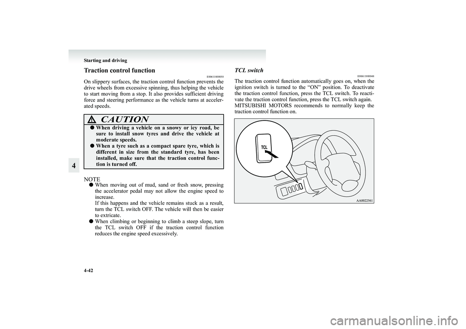 MITSUBISHI GRANDIS 2008  Owners Manual (in English) 4-42 Starting and driving
4
Traction control function
E00611800050
On slippery surfaces, the traction control function prevents the
drive wheels from excessive spinning, thus helping the vehicle
to st