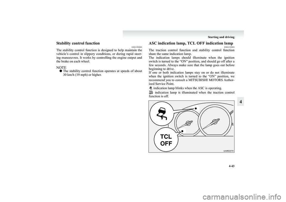 MITSUBISHI GRANDIS 2008  Owners Manual (in English) Starting and driving
4-43
4
Stability control function
E00612000088
The stability control function is designed to help maintain the
vehicle’s control in slippery conditions, or during rapid steer-
i
