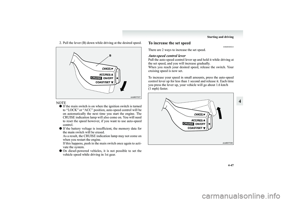 MITSUBISHI GRANDIS 2008  Owners Manual (in English) Starting and driving
4-47
4
2. Pull the lever (B) down while driving at the desired speed.NOTE●If the main switch is on when the ignition switch is turned
to “LOCK” or “ACC” position, auto-s
