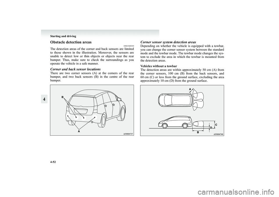 MITSUBISHI GRANDIS 2008 Owners Manual (in English) 4-52 Starting and driving
4
Obstacle detection areas
E00615600199
The detection areas of the corner and back sensors are limited
to those shown in the illustration. Moreover, the sensors are
unable to MITSUBISHI GRANDIS 2008 Owners Manual (in English) 4-52 Starting and driving
4
Obstacle detection areas
E00615600199
The detection areas of the corner and back sensors are limited
to those shown in the illustration. Moreover, the sensors are
unable to