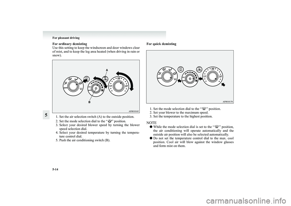 MITSUBISHI GRANDIS 2008 Owners Manual (in English) 5-14 For pleasant driving
5
For ordinary demisting
Use this setting to keep the windscreen and door windows clear
of mist, and to keep the leg area heated (when driving in rain or
snow).
1. Set the ai MITSUBISHI GRANDIS 2008 Owners Manual (in English) 5-14 For pleasant driving
5
For ordinary demisting
Use this setting to keep the windscreen and door windows clear
of mist, and to keep the leg area heated (when driving in rain or
snow).
1. Set the ai