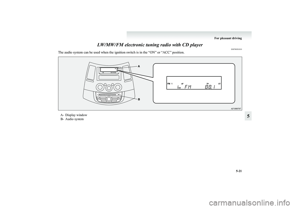 MITSUBISHI GRANDIS 2008 Owners Manual (in English) For pleasant driving
5-21
5 LW/MW/FM electronic tuning radio with CD player
E00708501019
The audio system can be used when the ignition switch is in the “ON” or “ACC” position.A- Display windo MITSUBISHI GRANDIS 2008 Owners Manual (in English) For pleasant driving
5-21
5 LW/MW/FM electronic tuning radio with CD player
E00708501019
The audio system can be used when the ignition switch is in the “ON” or “ACC” position.A- Display windo