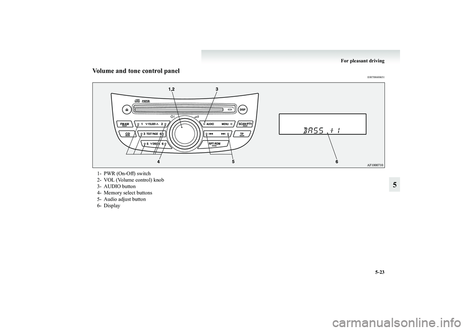 MITSUBISHI GRANDIS 2008 Owners Manual (in English) For pleasant driving
5-23
5
Volume and tone control panel
E00708600651
1- PWR (On-Off) switch
2- VOL (Volume control) knob
3- AUDIO button
4- Memory select buttons
5- Audio adjust button
6- Display
BK MITSUBISHI GRANDIS 2008 Owners Manual (in English) For pleasant driving
5-23
5
Volume and tone control panel
E00708600651
1- PWR (On-Off) switch
2- VOL (Volume control) knob
3- AUDIO button
4- Memory select buttons
5- Audio adjust button
6- Display
BK