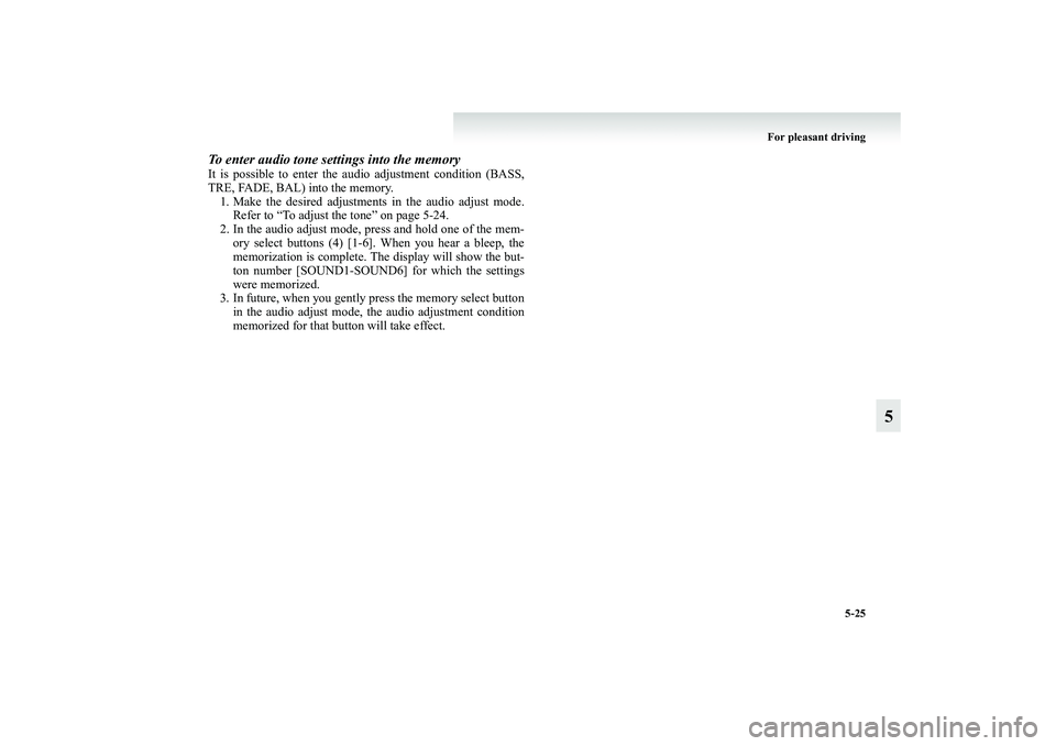 MITSUBISHI GRANDIS 2008 Owners Manual (in English) For pleasant driving
5-25
5
To enter audio tone settings into the memoryIt is possible to enter the audio adjustment condition (BASS,
TRE, FADE, BAL) into the memory.
1. Make the desired adjustments i MITSUBISHI GRANDIS 2008 Owners Manual (in English) For pleasant driving
5-25
5
To enter audio tone settings into the memoryIt is possible to enter the audio adjustment condition (BASS,
TRE, FADE, BAL) into the memory.
1. Make the desired adjustments i