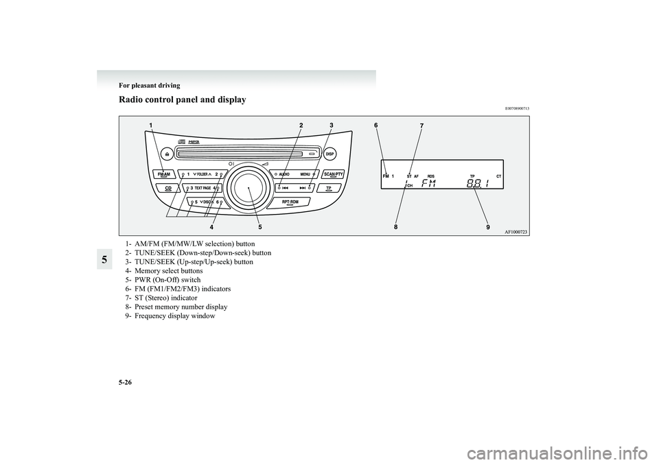 MITSUBISHI GRANDIS 2008 Owners Manual (in English) 5-26 For pleasant driving
5
Radio control panel and display
E00708900713
1- AM/FM (FM/MW/LW selection) button
2- TUNE/SEEK (Down-step/Down-seek) button
3- TUNE/SEEK (Up-step/Up-seek) button
4- Memory MITSUBISHI GRANDIS 2008 Owners Manual (in English) 5-26 For pleasant driving
5
Radio control panel and display
E00708900713
1- AM/FM (FM/MW/LW selection) button
2- TUNE/SEEK (Down-step/Down-seek) button
3- TUNE/SEEK (Up-step/Up-seek) button
4- Memory