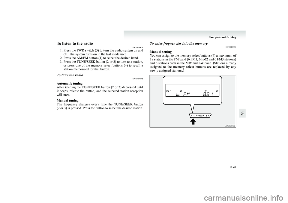 MITSUBISHI GRANDIS 2008  Owners Manual (in English) For pleasant driving
5-27
5
To listen to the radio
E00709000678
1. Press the PWR switch (5) to turn the audio system on and
off. The system turns on in the last mode used.
2. Press the AM/FM button (1