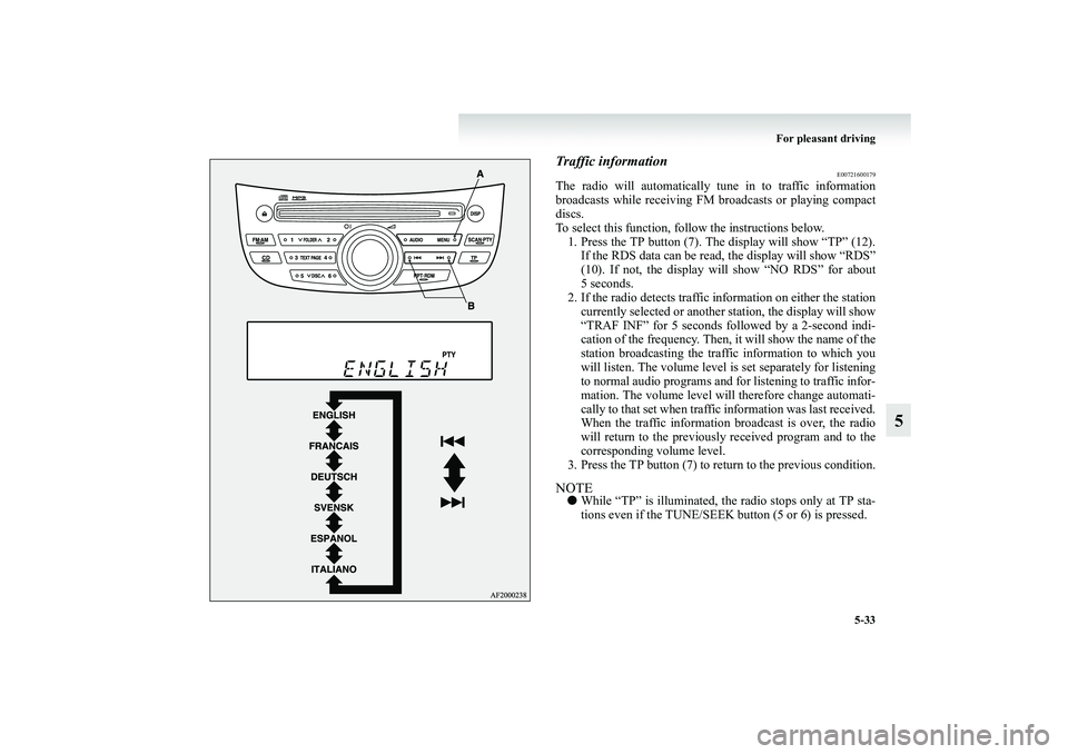 MITSUBISHI GRANDIS 2008  Owners Manual (in English) For pleasant driving
5-33
5
Traffic information
E00721600179
The radio will automatically tune in to traffic information
broadcasts while receiving FM broadcasts or playing compact
discs.
To select th