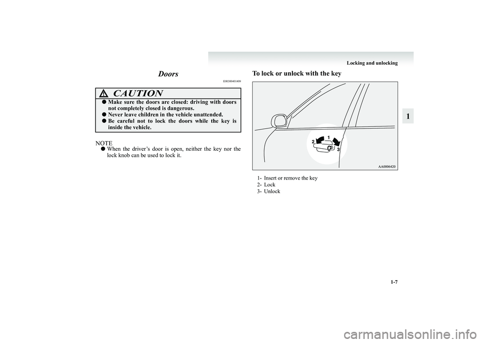MITSUBISHI GRANDIS 2008   (in English) Owners Guide Locking and unlocking
1-7
1 Doors
E00300401409
NOTE●When the driver’s door is open, neither the key nor the
lock knob can be used to lock it.
To lock or unlock with the key
CAUTION
!●Make sure t
