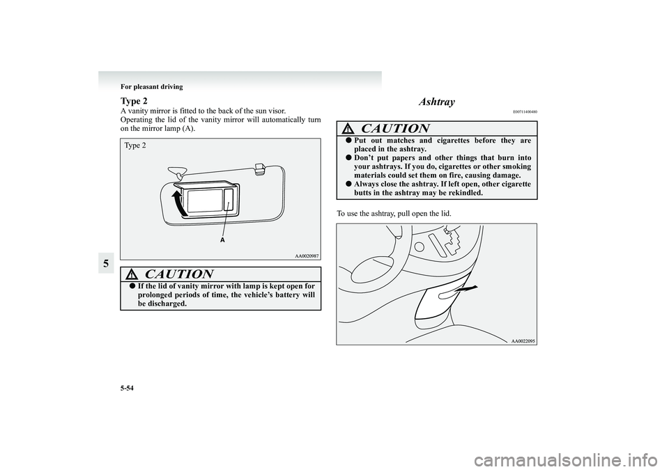 MITSUBISHI GRANDIS 2008  Owners Manual (in English) 5-54 For pleasant driving
5
Ty p e  2A vanity mirror is fitted to the back of the sun visor.
Operating the lid of the vanity mirror will automatically turn
on the mirror lamp (A).
Ashtray
E00711400480