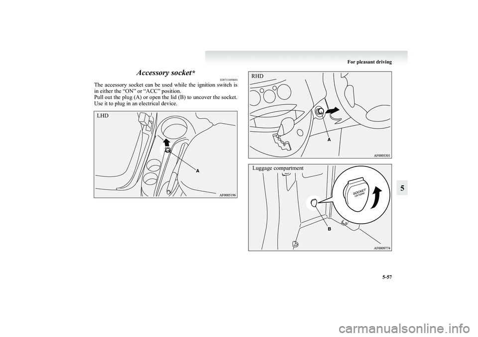 MITSUBISHI GRANDIS 2008  Owners Manual (in English) For pleasant driving
5-57
5 Accessory socket
*
E00711600684
The accessory socket can be used while the ignition switch is
in either the “ON” or “ACC” position.
Pull out the plug (A) or open th