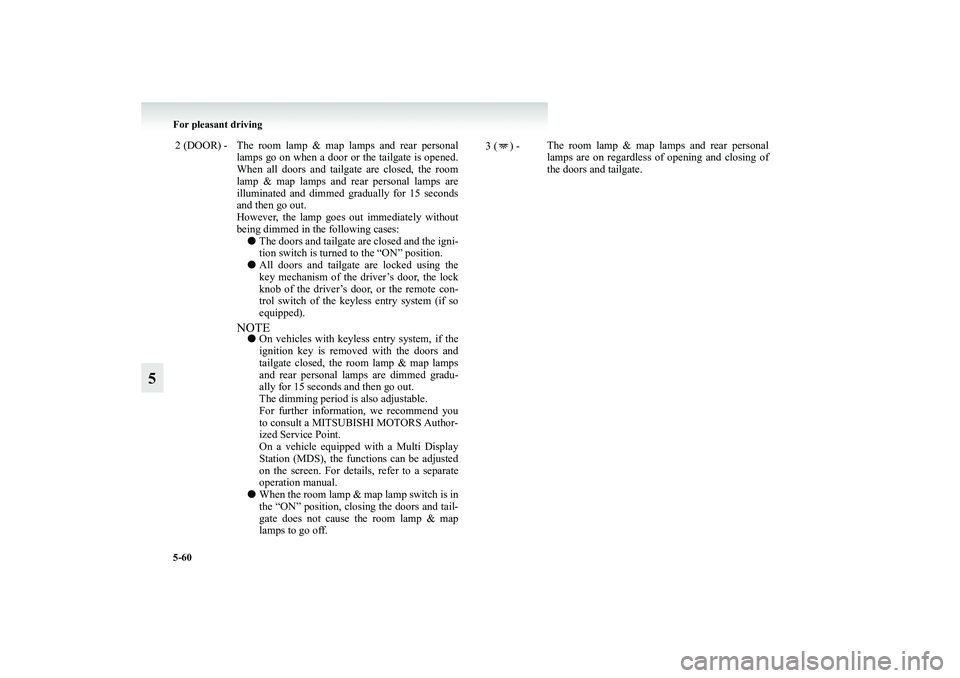 MITSUBISHI GRANDIS 2008  Owners Manual (in English) 5-60 For pleasant driving
5
2 (DOOR) - The room lamp & map lamps and rear personal
lamps go on when a door or the tailgate is opened.
When all doors and tailgate are closed, the room
lamp & map lamps 