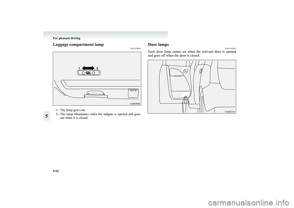 MITSUBISHI GRANDIS 2008  Owners Manual (in English) 5-62 For pleasant driving
5
Luggage compartment lamp
E00712700031
Door lamps
E00717500021
Each door lamp comes on when the relevant door is opened
and goes off when the door is closed.
1- The lamp goe